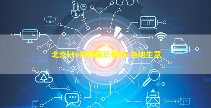 北京ktv招聘兼职模特-当地生意